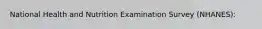 National Health and Nutrition Examination Survey (NHANES):