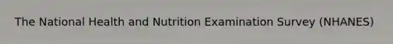 The National Health and Nutrition Examination Survey (NHANES)