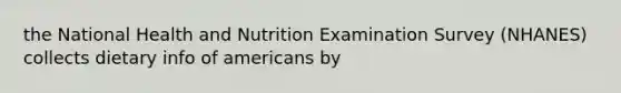 the National Health and Nutrition Examination Survey (NHANES) collects dietary info of americans by