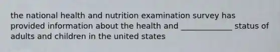 the national health and nutrition examination survey has provided information about the health and _____________ status of adults and children in the united states