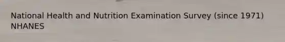 National Health and Nutrition Examination Survey (since 1971) NHANES