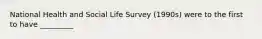 National Health and Social Life Survey (1990s) were to the first to have _________