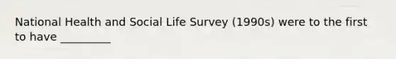 National Health and Social Life Survey (1990s) were to the first to have _________