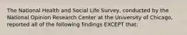 The National Health and Social Life Survey, conducted by the National Opinion Research Center at the University of Chicago, reported all of the following findings EXCEPT that: