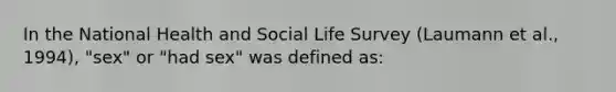 In the National Health and Social Life Survey (Laumann et al., 1994), "sex" or "had sex" was defined as: