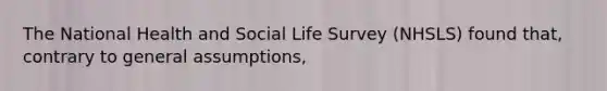 The National Health and Social Life Survey (NHSLS) found that, contrary to general assumptions,