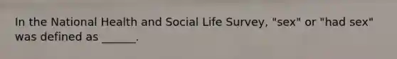 In the National Health and Social Life Survey, "sex" or "had sex" was defined as ______.