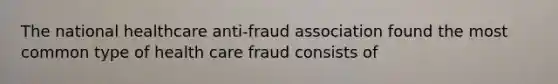 The national healthcare anti-fraud association found the most common type of health care fraud consists of