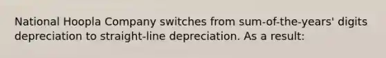 National Hoopla Company switches from sum-of-the-years' digits depreciation to straight-line depreciation. As a result: