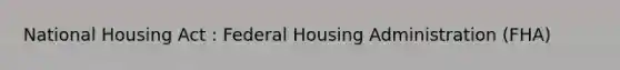 National Housing Act : Federal Housing Administration (FHA)