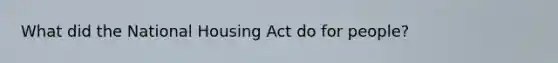 What did the National Housing Act do for people?