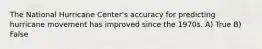 The National Hurricane Center's accuracy for predicting hurricane movement has improved since the 1970s. A) True B) False