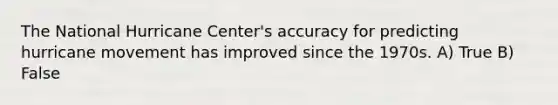 The National Hurricane Center's accuracy for predicting hurricane movement has improved since the 1970s. A) True B) False