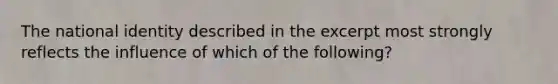 The national identity described in the excerpt most strongly reflects the influence of which of the following?