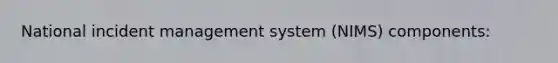 National incident management system (NIMS) components: