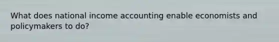 What does national income accounting enable economists and policymakers to do?