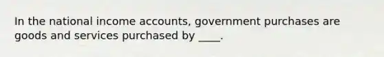 In the national income accounts, government purchases are goods and services purchased by ____.