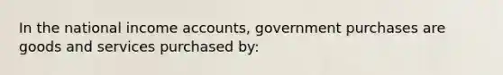 In the national income accounts, government purchases are goods and services purchased by: