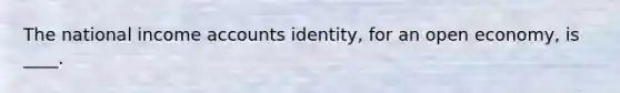 The national income accounts identity, for an open economy, is ____.