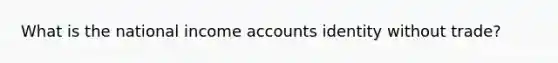 What is the national income accounts identity without trade?