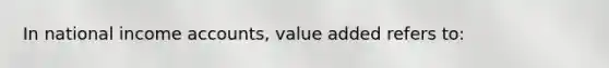 In national income accounts, value added refers to: