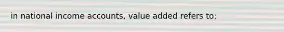 in national income accounts, value added refers to: