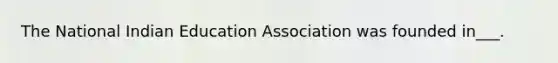 The National Indian Education Association was founded in___.