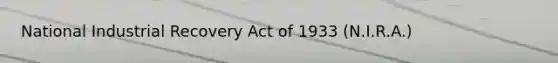 National Industrial Recovery Act of 1933 (N.I.R.A.)