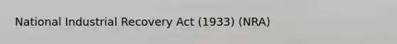 National Industrial Recovery Act (1933) (NRA)