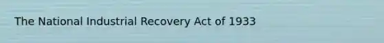 The National Industrial Recovery Act of 1933