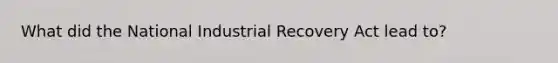 What did the National Industrial Recovery Act lead to?