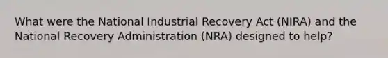 What were the National Industrial Recovery Act (NIRA) and the National Recovery Administration (NRA) designed to help?