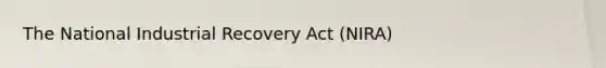 The National Industrial Recovery Act (NIRA)