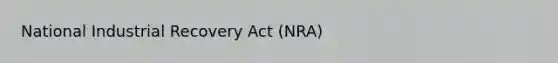 National Industrial Recovery Act (NRA)