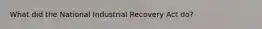 What did the National Industrial Recovery Act do?