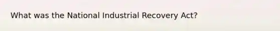 What was the National Industrial Recovery Act?