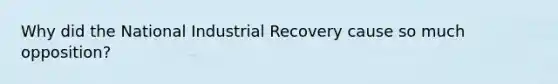 Why did the National Industrial Recovery cause so much opposition?