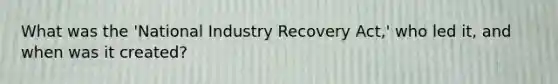 What was the 'National Industry Recovery Act,' who led it, and when was it created?