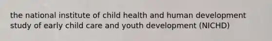 the national institute of child health and human development study of early child care and youth development (NICHD)