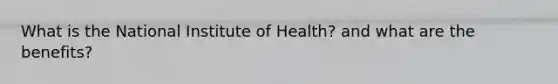 What is the National Institute of Health? and what are the benefits?