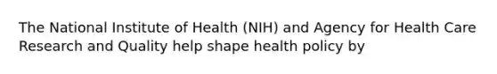 The National Institute of Health (NIH) and Agency for Health Care Research and Quality help shape health policy by