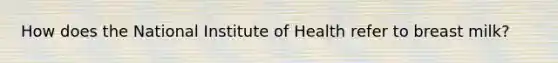 How does the National Institute of Health refer to breast milk?