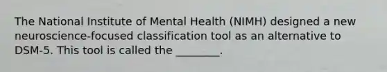 The National Institute of Mental Health (NIMH) designed a new neuroscience-focused classification tool as an alternative to DSM-5. This tool is called the ________.