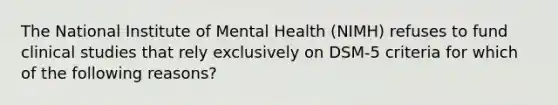 The National Institute of Mental Health (NIMH) refuses to fund clinical studies that rely exclusively on DSM-5 criteria for which of the following reasons?