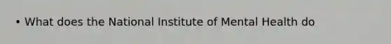 • What does the National Institute of Mental Health do