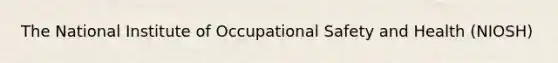 The National Institute of Occupational Safety and Health (NIOSH)