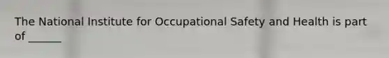 The National Institute for Occupational Safety and Health is part of ______