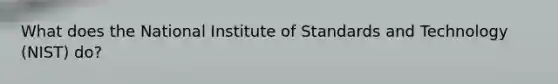 What does the National Institute of Standards and Technology (NIST) do?