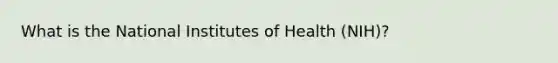 What is the National Institutes of Health (NIH)?