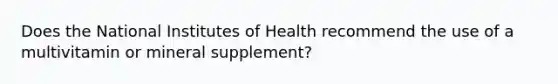 Does the National Institutes of Health recommend the use of a multivitamin or mineral supplement?